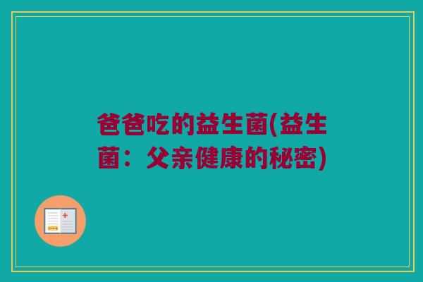 爸爸吃的益生菌(益生菌：父亲健康的秘密)