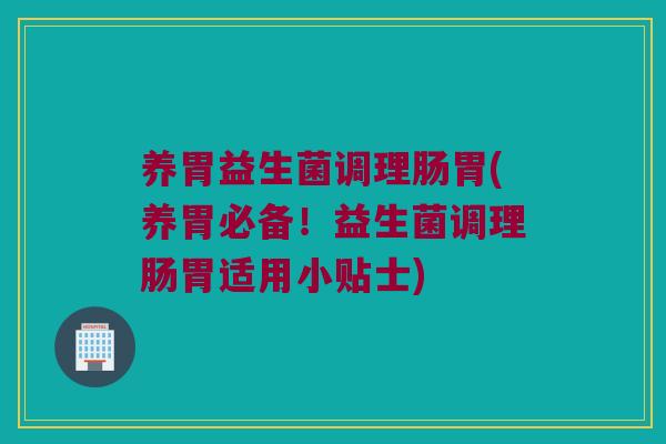 养胃益生菌调理肠胃(养胃必备！益生菌调理肠胃适用小贴士)