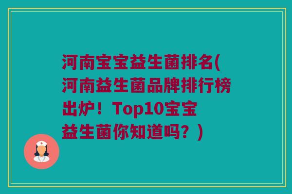 河南宝宝益生菌排名(河南益生菌品牌排行榜出炉！Top10宝宝益生菌你知道吗？)