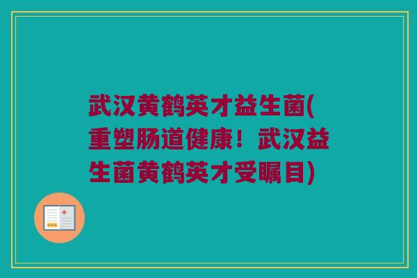 武汉黄鹤英才益生菌(重塑肠道健康！武汉益生菌黄鹤英才受瞩目)
