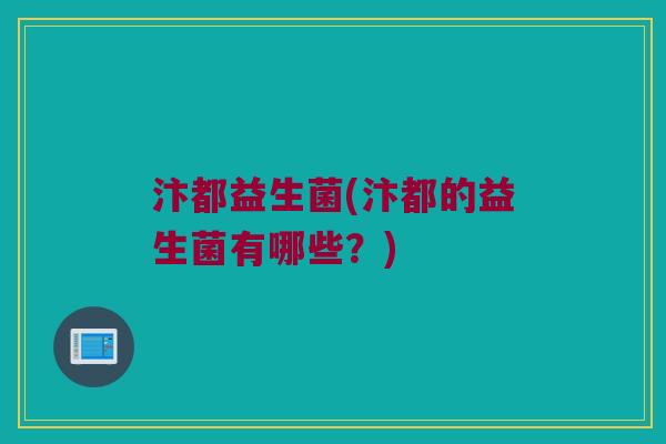 汴都益生菌(汴都的益生菌有哪些？)