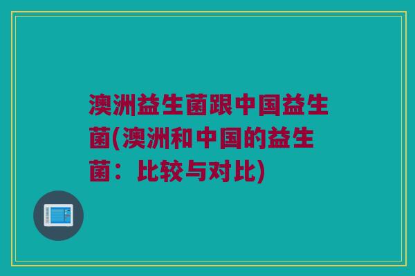 澳洲益生菌跟中国益生菌(澳洲和中国的益生菌：比较与对比)