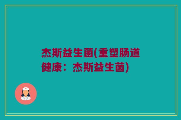 杰斯益生菌(重塑肠道健康：杰斯益生菌)