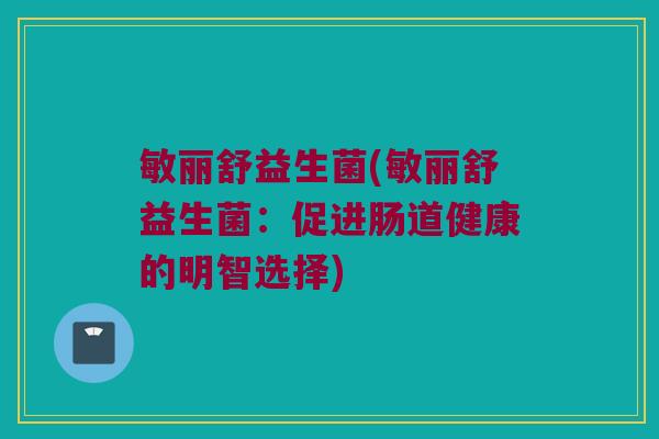 敏丽舒益生菌(敏丽舒益生菌：促进肠道健康的明智选择)