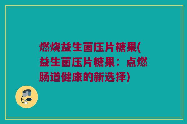燃烧益生菌压片糖果(益生菌压片糖果：点燃肠道健康的新选择)