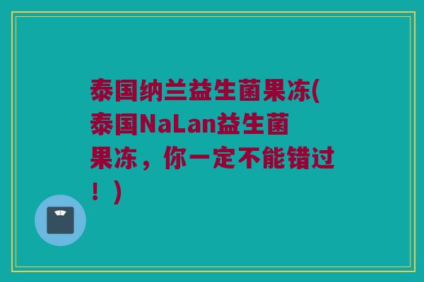 泰国纳兰益生菌果冻(泰国NaLan益生菌果冻,你一定不能错过!) 泰国纳兰益生菌果冻(泰国NaLan益生菌果冻,你一定不能错过!)