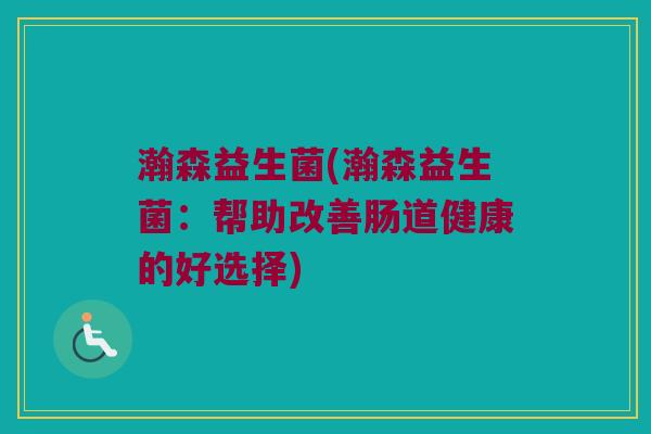 瀚森益生菌(瀚森益生菌：帮助改善肠道健康的好选择)
