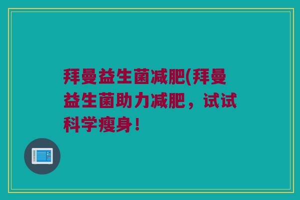 拜曼益生菌减肥(拜曼益生菌助力减肥，试试科学瘦身！