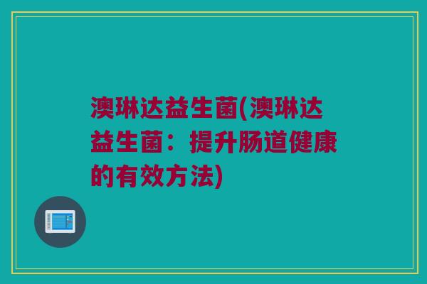 澳琳达益生菌(澳琳达益生菌：提升肠道健康的有效方法)