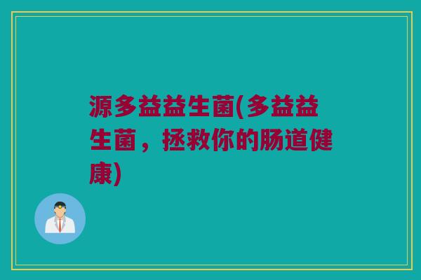 源多益益生菌(多益益生菌，拯救你的肠道健康)