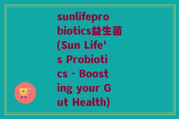 sunlifeprobiotics益生菌(Sun Life's Probiotics - Boosting your Gut Health)