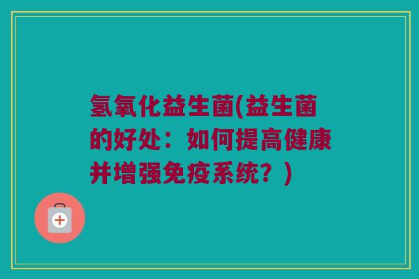 氢氧化益生菌(益生菌的好处：如何提高健康并增强免疫系统？)