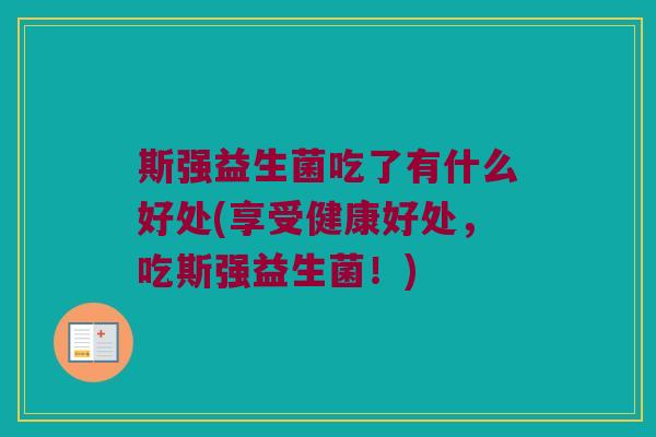斯强益生菌吃了有什么好处(享受健康好处，吃斯强益生菌！)