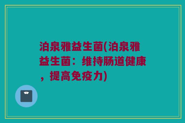泊泉雅益生菌(泊泉雅益生菌：维持肠道健康，提高免疫力)
