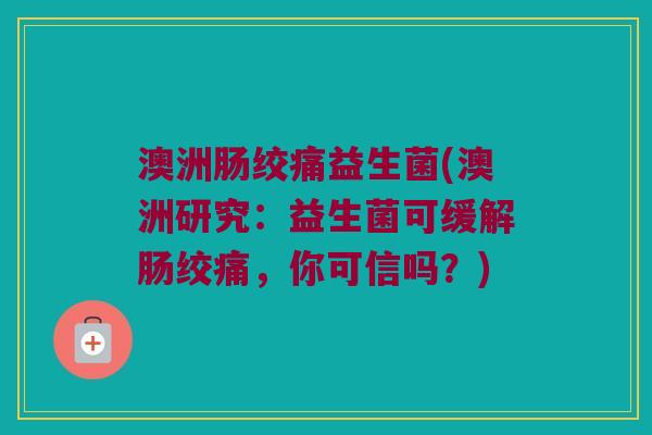 澳洲肠绞痛益生菌(澳洲研究：益生菌可缓解肠绞痛，你可信吗？)