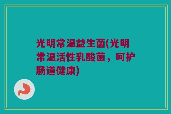 光明常温益生菌(光明常温活性乳酸菌,呵护肠道健康) 光明常温益生菌(光明常温活性乳酸菌,呵护肠道健康)