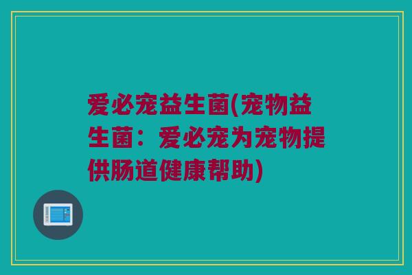 爱必宠益生菌(宠物益生菌：爱必宠为宠物提供肠道健康帮助)