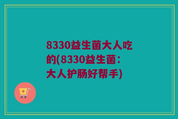 8330益生菌大人吃的(8330益生菌：大人护肠好帮手)