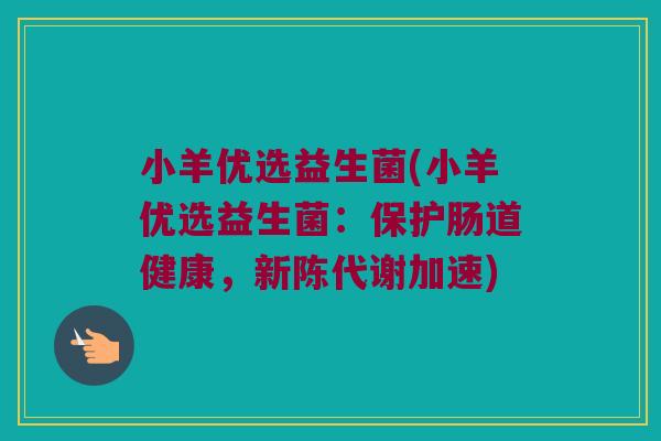 小羊优选益生菌(小羊优选益生菌：保护肠道健康，新陈代谢加速)