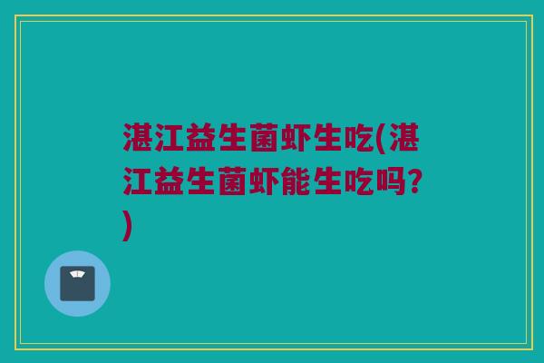 湛江益生菌虾生吃(湛江益生菌虾能生吃吗？)