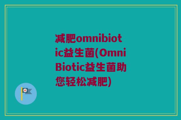 减肥omnibiotic益生菌(OmniBiotic益生菌助您轻松减肥)