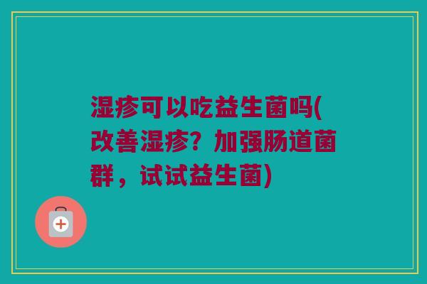湿疹可以吃益生菌吗(改善湿疹？加强肠道菌群，试试益生菌)