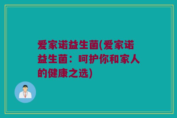 爱家诺益生菌(爱家诺益生菌：呵护你和家人的健康之选)