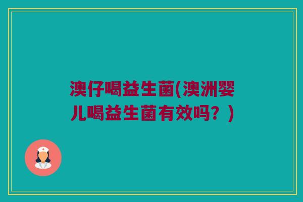 澳仔喝益生菌(澳洲婴儿喝益生菌有效吗？)
