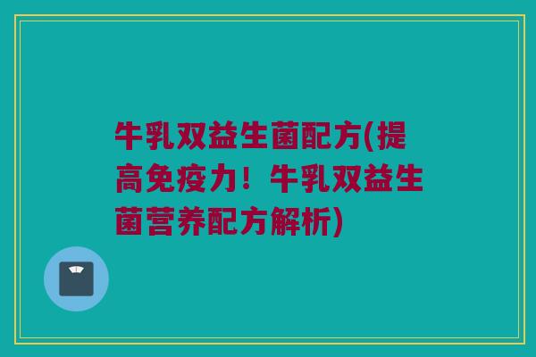 牛乳双益生菌配方(提高力!牛乳双益生菌营养配方解析) 牛乳双益生菌配方(提高力!牛乳双益生菌营养配方解析)