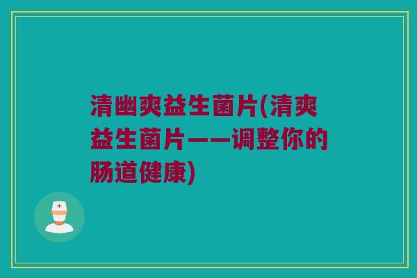 清幽爽益生菌片(清爽益生菌片——调整你的肠道健康)