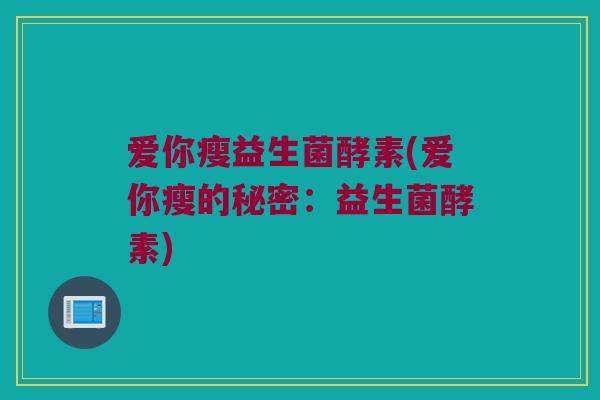 爱你瘦益生菌酵素(爱你瘦的秘密：益生菌酵素)