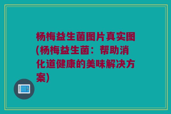 杨梅益生菌图片真实图(杨梅益生菌：帮助消化道健康的美味解决方案)