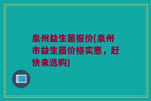 泉州益生菌报价(泉州市益生菌价格实惠，赶快来选购)