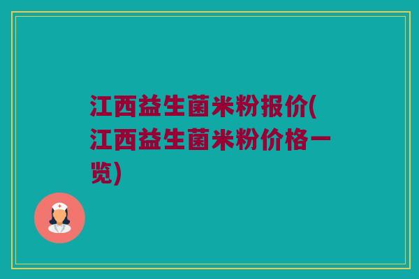 江西益生菌米粉报价(江西益生菌米粉价格一览)