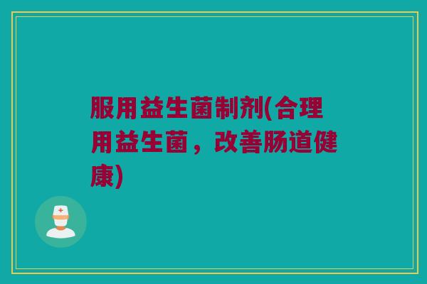 服用益生菌制剂(合理用益生菌，改善肠道健康)