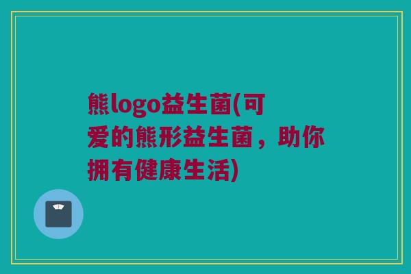 熊logo益生菌(可爱的熊形益生菌，助你拥有健康生活)
