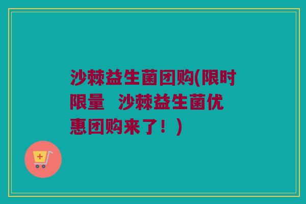 沙棘益生菌团购(限时限量  沙棘益生菌优惠团购来了！)