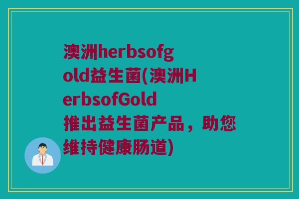 澳洲herbsofgold益生菌(澳洲HerbsofGold推出益生菌产品,助您维持健康肠道) 澳洲herbsofgold益生菌(澳洲HerbsofGold推出益生菌产品,助您维持健康肠道)