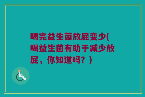 喝完益生菌放屁变少(喝益生菌有助于减少放屁，你知道吗？)