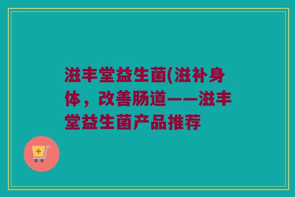 滋丰堂益生菌(滋补身体，改善肠道——滋丰堂益生菌产品推荐