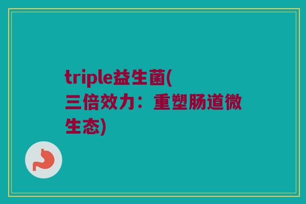 triple益生菌(三倍效力：重塑肠道微生态)