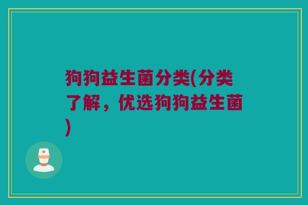 狗狗益生菌分类(分类了解，优选狗狗益生菌)