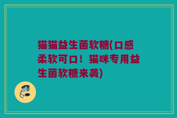 猫猫益生菌软糖(口感柔软可口！猫咪专用益生菌软糖来袭)