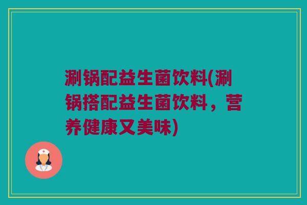 涮锅配益生菌饮料(涮锅搭配益生菌饮料，营养健康又美味)