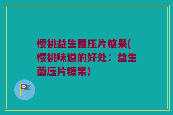 樱桃益生菌压片糖果(樱桃味道的好处：益生菌压片糖果)
