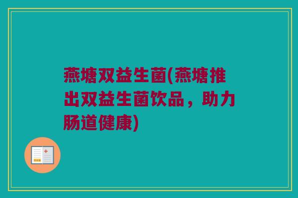 燕塘双益生菌(燕塘推出双益生菌饮品，助力肠道健康)