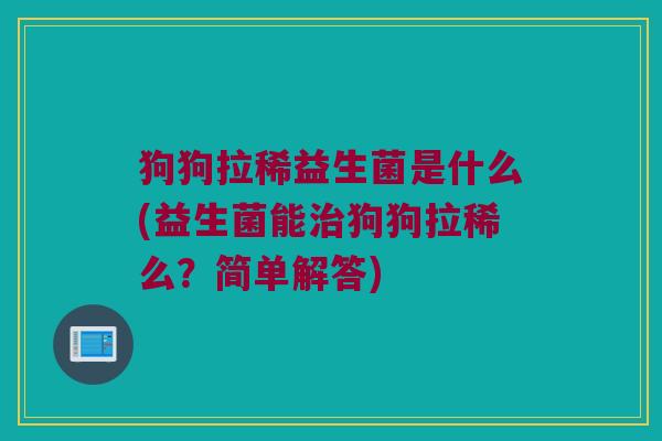 狗狗拉稀益生菌是什么(益生菌能治狗狗拉稀么？简单解答)
