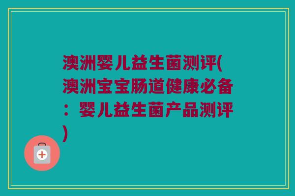 澳洲婴儿益生菌测评(澳洲宝宝肠道健康必备：婴儿益生菌产品测评)