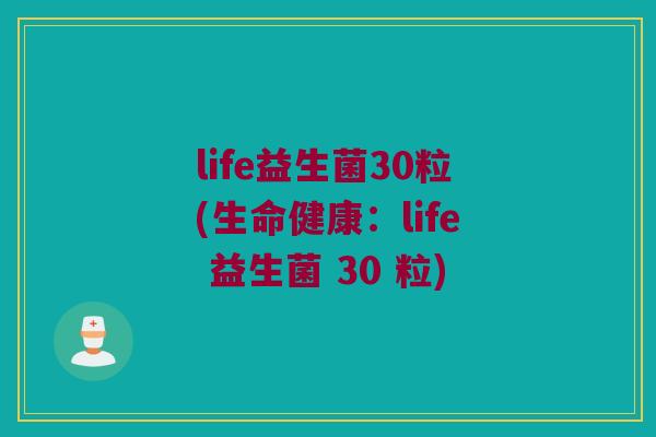life益生菌30粒(生命健康：life 益生菌 30 粒)