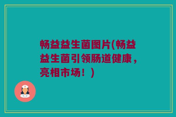 畅益益生菌图片(畅益益生菌引领肠道健康，亮相市场！)